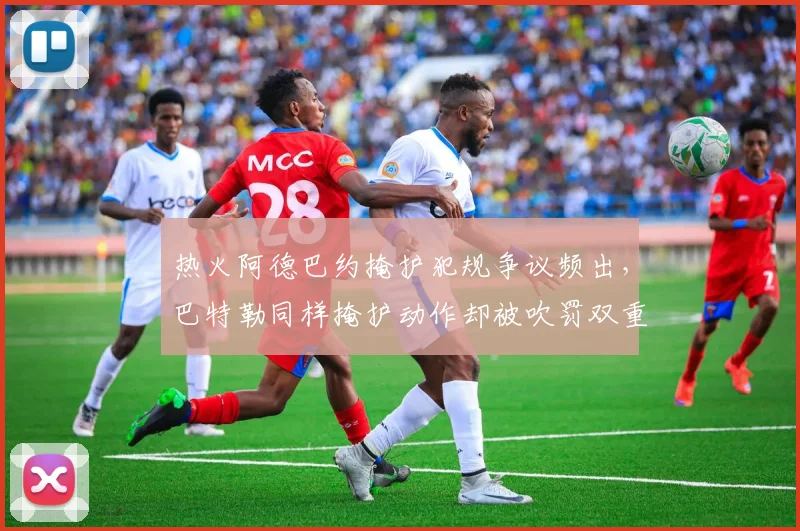 热火阿德巴约掩护犯规争议频出,巴特勒同样掩护动作却被吹罚双重标准显现
