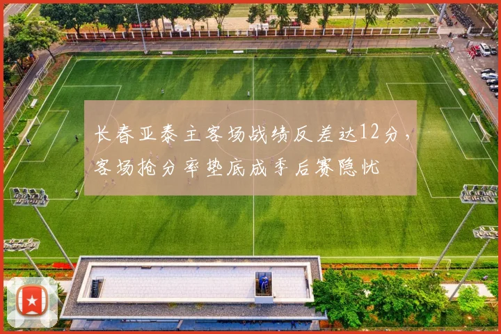 长春亚泰主客场战绩反差达12分，客场抢分率垫底成季后赛隐忧