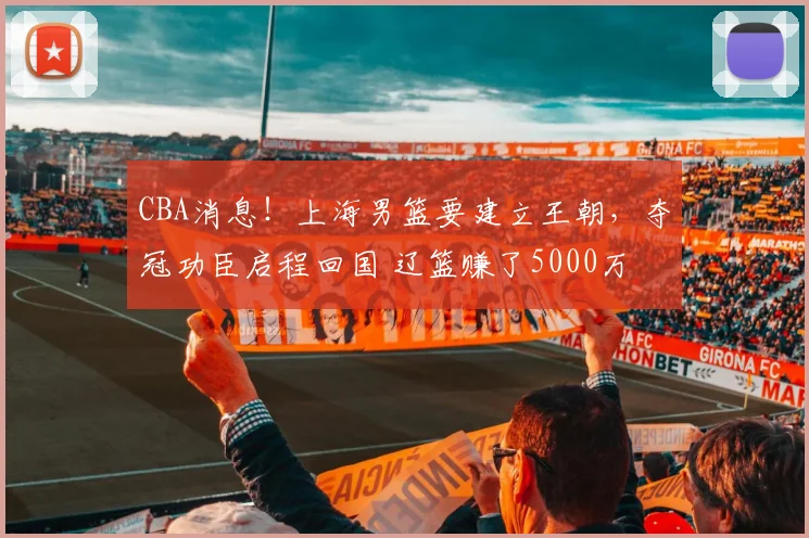 CBA消息!上海男篮要建立王朝,夺冠功臣启程回国 辽篮赚了5000万