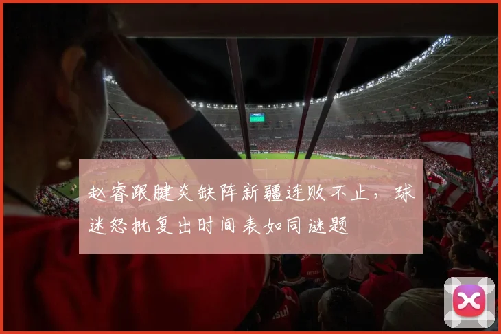 赵睿跟腱炎缺阵新疆连败不止，球迷怒批复出时间表如同谜题